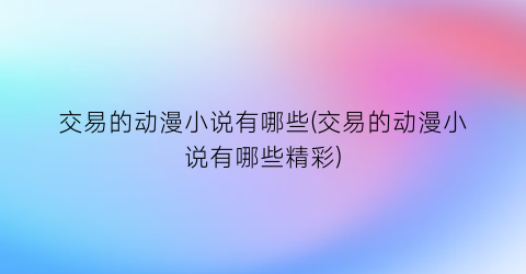 交易的动漫小说有哪些(交易的动漫小说有哪些精彩)