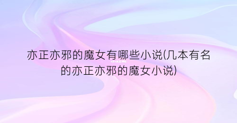 亦正亦邪的魔女有哪些小说(几本有名的亦正亦邪的魔女小说)