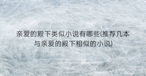 亲爱的殿下类似小说有哪些(推荐几本与亲爱的殿下相似的小说)