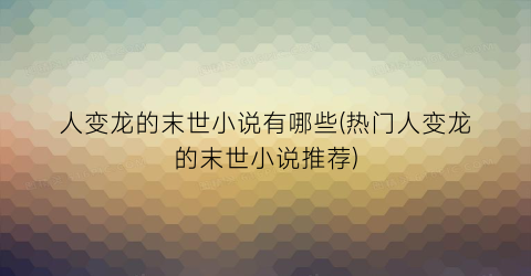 人变龙的末世小说有哪些(热门人变龙的末世小说推荐)
