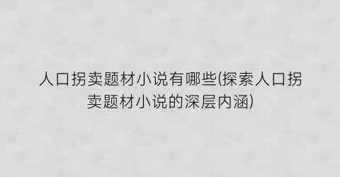 人口拐卖题材小说有哪些(探索人口拐卖题材小说的深层内涵)