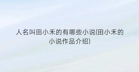 人名叫田小禾的有哪些小说(田小禾的小说作品介绍)