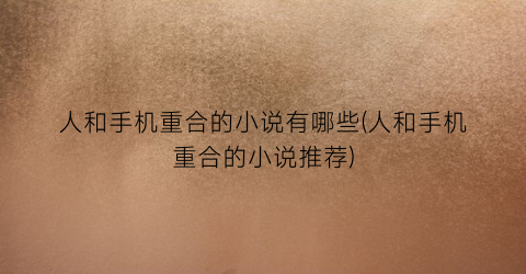 人和手机重合的小说有哪些(人和手机重合的小说推荐)