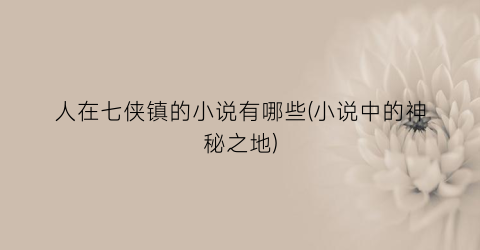 人在七侠镇的小说有哪些(小说中的神秘之地)