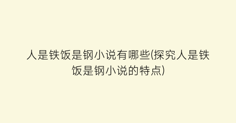 人是铁饭是钢小说有哪些(探究人是铁饭是钢小说的特点)
