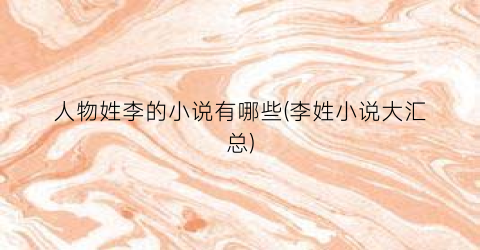 人物姓李的小说有哪些(李姓小说大汇总)