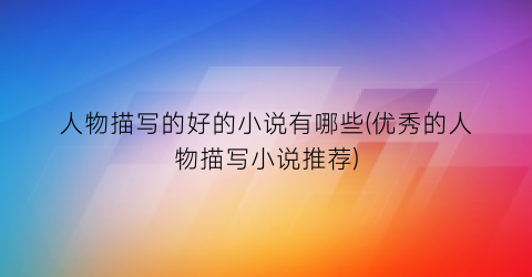 人物描写的好的小说有哪些(优秀的人物描写小说推荐)