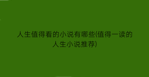 人生值得看的小说有哪些(值得一读的人生小说推荐)