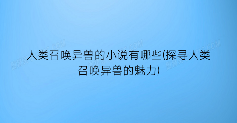 人类召唤异兽的小说有哪些(探寻人类召唤异兽的魅力)