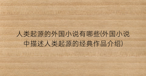 人类起源的外国小说有哪些(外国小说中描述人类起源的经典作品介绍)