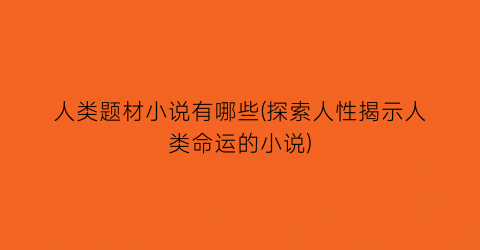 人类题材小说有哪些(探索人性揭示人类命运的小说)