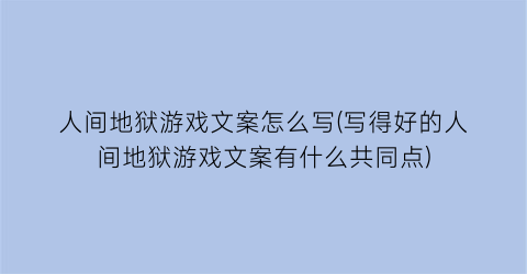 “人间地狱游戏文案怎么写(写得好的人间地狱游戏文案有什么共同点)