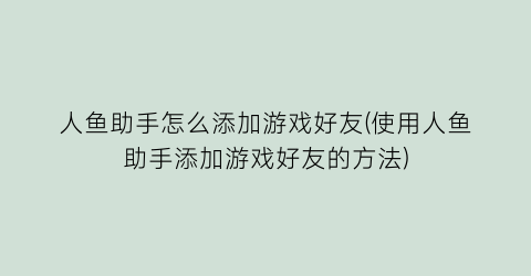 人鱼助手怎么添加游戏好友(使用人鱼助手添加游戏好友的方法)