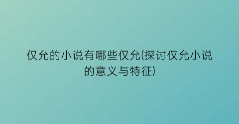 仅允的小说有哪些仅允(探讨仅允小说的意义与特征)