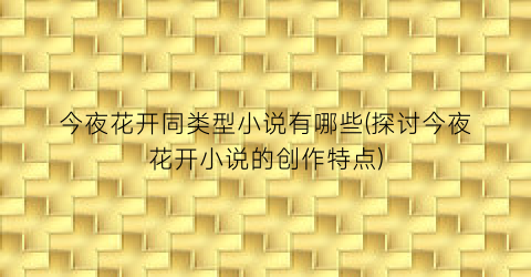 今夜花开同类型小说有哪些(探讨今夜花开小说的创作特点)