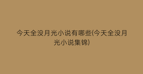 今天全没月光小说有哪些(今天全没月光小说集锦)