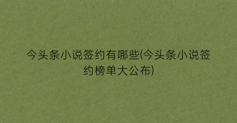 今头条小说签约有哪些(今头条小说签约榜单大公布)