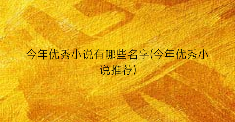 今年优秀小说有哪些名字(今年优秀小说推荐)