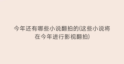 今年还有哪些小说翻拍的(这些小说将在今年进行影视翻拍)