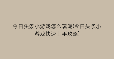 今日头条小游戏怎么玩呢(今日头条小游戏快速上手攻略)