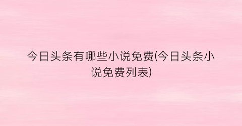 今日头条有哪些小说免费(今日头条小说免费列表)