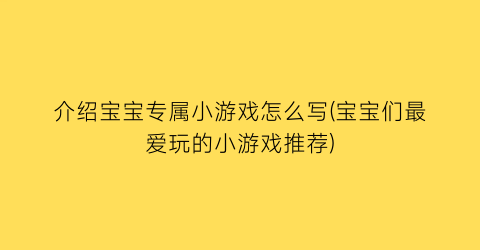 “介绍宝宝专属小游戏怎么写(宝宝们最爱玩的小游戏推荐)