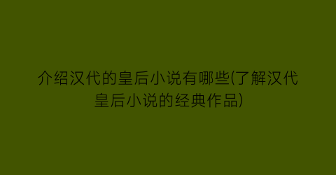 介绍汉代的皇后小说有哪些(了解汉代皇后小说的经典作品)