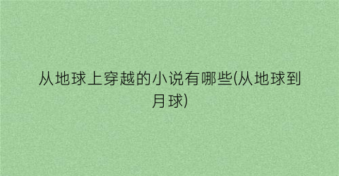 从地球上穿越的小说有哪些(从地球到月球)