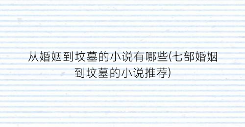 从婚姻到坟墓的小说有哪些(七部婚姻到坟墓的小说推荐)