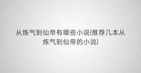 从炼气到仙帝有哪些小说(推荐几本从炼气到仙帝的小说)