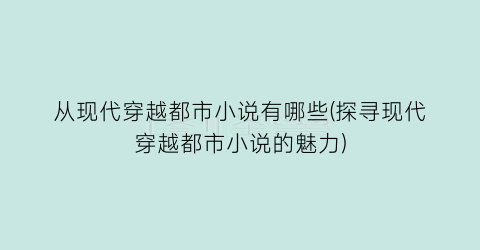 从现代穿越都市小说有哪些(探寻现代穿越都市小说的魅力)