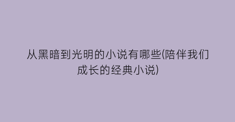 从黑暗到光明的小说有哪些(陪伴我们成长的经典小说)