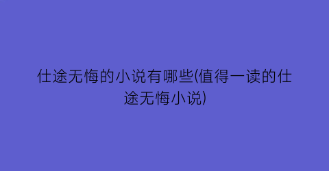 仕途无悔的小说有哪些(值得一读的仕途无悔小说)