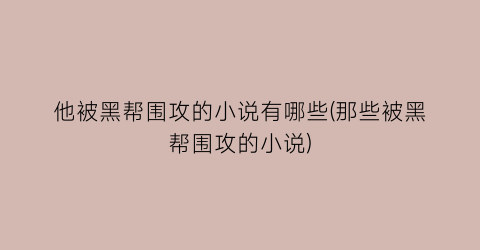 他被黑帮围攻的小说有哪些(那些被黑帮围攻的小说)