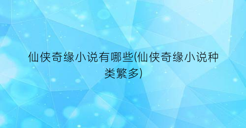 仙侠奇缘小说有哪些(仙侠奇缘小说种类繁多)
