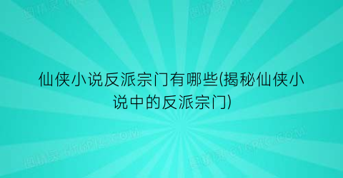 仙侠小说反派宗门有哪些(揭秘仙侠小说中的反派宗门)