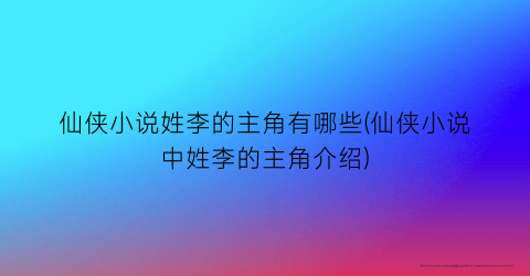 仙侠小说姓李的主角有哪些(仙侠小说中姓李的主角介绍)