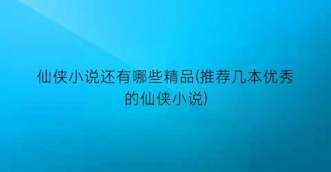 仙侠小说还有哪些精品(推荐几本优秀的仙侠小说)