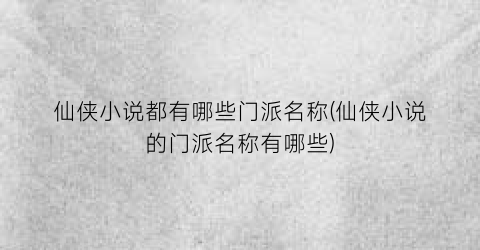 仙侠小说都有哪些门派名称(仙侠小说的门派名称有哪些)