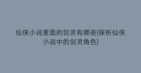 仙侠小说里面的剑灵有哪些(探析仙侠小说中的剑灵角色)