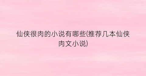 仙侠很肉的小说有哪些(推荐几本仙侠肉文小说)