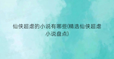 仙侠超虐的小说有哪些(精选仙侠超虐小说盘点)