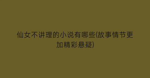 仙女不讲理的小说有哪些(故事情节更加精彩悬疑)