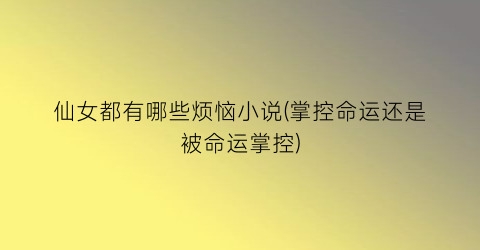 仙女都有哪些烦恼小说(掌控命运还是被命运掌控)