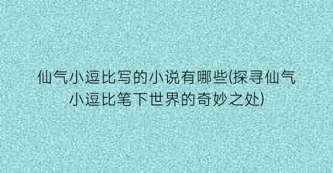 仙气小逗比写的小说有哪些(探寻仙气小逗比笔下世界的奇妙之处)