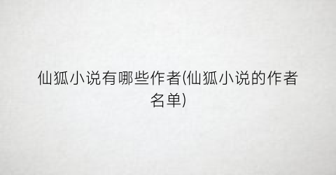 仙狐小说有哪些作者(仙狐小说的作者名单)
