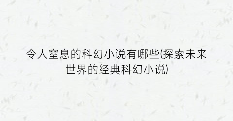 令人窒息的科幻小说有哪些(探索未来世界的经典科幻小说)