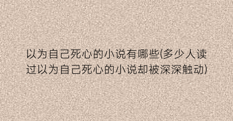 以为自己死心的小说有哪些(多少人读过以为自己死心的小说却被深深触动)