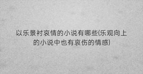以乐景衬哀情的小说有哪些(乐观向上的小说中也有哀伤的情感)
