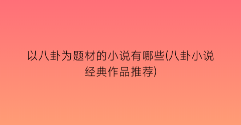 以八卦为题材的小说有哪些(八卦小说经典作品推荐)